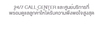 &nbsp;24/7 Call Center และศูนย์บริการที่ พร้อมดูแลลูกค้าให้ได้รับความพึงพอใจสูงสุด 