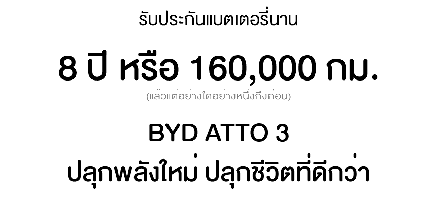 &nbsp;รับประกันแบตเตอรี่นาน 8 ปี หรือ 160,000 กม. (แล้วแต่อย่างใดอย่างหนึ่งถึงก่อน) BYD ATTO 3 ปลุกพลังใหม่ ปลุกชีวิตที่ดีกว่า